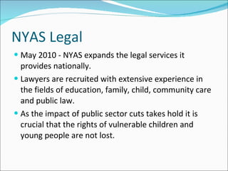 NYAS Legal <ul><li>May 2010 - NYAS expands the legal services it provides nationally.  </li></ul><ul><li>Lawyers are recru...