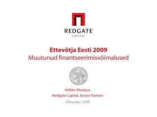 Ettevõtja Eesti 2009 Muutunud finantseerimisvõimalused Veikko Maripuu RedgateCapital, Senior Partner Oktoober 2009 