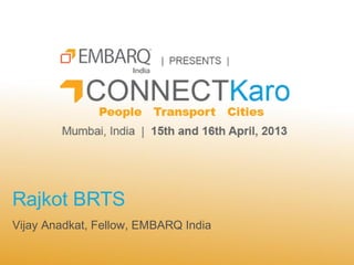 Rajkot BRTS
Vijay Anadkat, Fellow, EMBARQ India
 