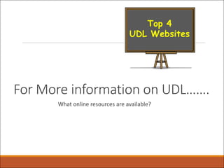 For More information on UDL…….
What online resources are available?
Top 4
UDL Websites
 