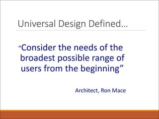 Universal Design Defined…
“Consider the needs of the
broadest possible range of
users from the beginning”
Architect, Ron Mace
 