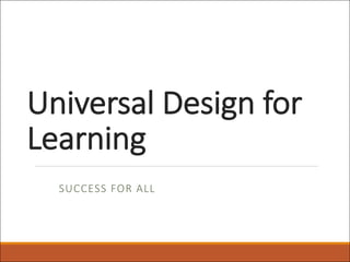 Universal Design for
Learning
SUCCESS FOR ALL
 