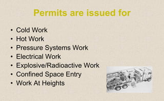 • Cold Work
• Hot Work
• Pressure Systems Work
• Electrical Work
• Explosive/Radioactive Work
• Confined Space Entry
• Work At Heights
Permits are issued for
 