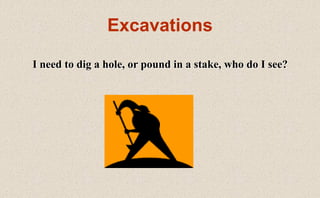 Excavations
I need to dig a hole, or pound in a stake, who do I see?
 