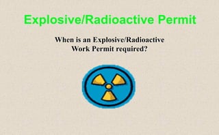 Explosive/Radioactive Permit
When is an Explosive/Radioactive
Work Permit required?
 