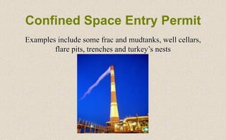 Confined Space Entry Permit
Examples include some frac and mudtanks, well cellars,
flare pits, trenches and turkey’s nests
 
