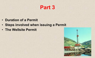 • Duration of a Permit
• Steps involved when issuing a Permit
• The Wellsite Permit
Part 3
 