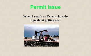 Permit Issue
When I require a Permit, how do
I go about getting one?
 