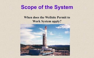 Scope of the System
When does the Wellsite Permit to
Work System apply?
 