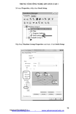 TRUNG TÂM CÔNG NGHỆ ADVANCE CAD ©
16
TRẦN YẾN GROUP ©
Xổ mục Properties, nhấp chọn Stock Setup.
Hộp thoại Machine Group Properties xuất hiện. Ở tab Stock Setup:
www.cachdung.com - www.advancecad.edu.vn
 