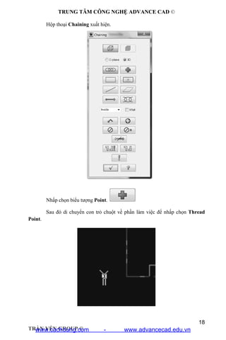 TRUNG TÂM CÔNG NGHỆ ADVANCE CAD ©
18
TRẦN YẾN GROUP ©
Hộp thoại Chaining xuất hiện.
Nhấp chọn biểu tượng Point.
Sau đó di chuyển con trỏ chuột về phần làm việc để nhấp chọn Thread
Point.
www.cachdung.com - www.advancecad.edu.vn
 