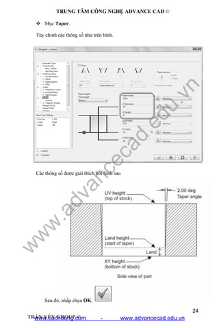 TRUNG TÂM CÔNG NGHỆ ADVANCE CAD ©
24
TRẦN YẾN GROUP ©
 Mục Taper.
Tùy chỉnh các thông số như trên hình.
Các thông số được giải thích bởi hình sau
Sau đó, nhấp chọn OK.
w
w
w
.advancecad.edu.vn
www.cachdung.com - www.advancecad.edu.vn
 