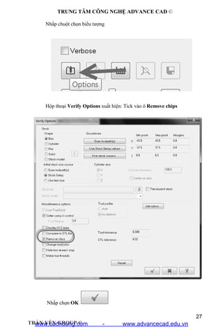 TRUNG TÂM CÔNG NGHỆ ADVANCE CAD ©
27
TRẦN YẾN GROUP ©
Nhấp chuột chọn biểu tượng
Hộp thoại Verify Options xuất hiện: Tick vào ô Remove chips
Nhấp chọn OK
www.cachdung.com - www.advancecad.edu.vn
 