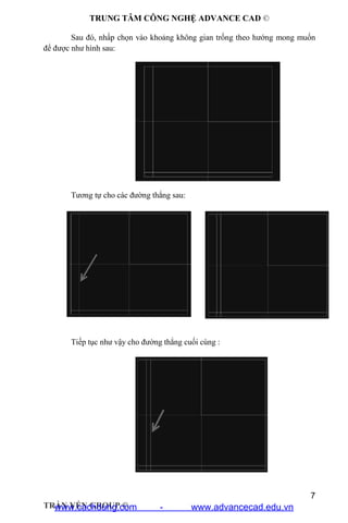 TRUNG TÂM CÔNG NGHỆ ADVANCE CAD ©
7
TRẦN YẾN GROUP ©
Sau đó, nhấp chọn vào khoảng không gian trống theo hướng mong muốn
để được như hình sau:
Tương tự cho các đường thẳng sau:
Tiếp tục như vậy cho đường thẳng cuối cùng :
www.cachdung.com - www.advancecad.edu.vn
 