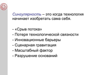 Сингулярность – это когда технология
начинает изобретать сама себя.
- «Срыв потока»
- Потеря технологической связности
- Инновационные барьеры
- Сценарная гравитация
- Масштабный фактор
- Разрушение оснований
 