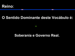 Reino:
O Sentido Dominante deste Vocábulo é:
Soberania e Governo Real.
 
 