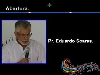 Abertura.
Pr. Eduardo Soares.
 