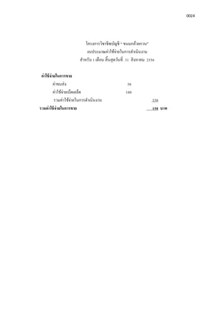 0024
โครงการวิชาชีพบัญชี “ ขนมกล้วยกวน”
งบประมาณค่าใช้จ่ายในการดําเนินงาน
สําหรับ 1 เดือน สินสุดวันที 31 สิงหาคม 2556
ค่าใช้จ่ายในการขาย
ค่าขนส่ง 50
ค่าใช้จ่ายเบ็ดเตล็ด 100
รวมค่าใช้จ่ายในการดําเนินงาน 150
รวมค่าใช้จ่ายในการขาย 150 บาท
 