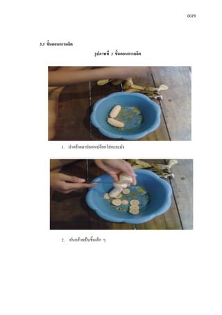 0029
3.3 ขันตอนการผลิต
รูปภาพที 3 ขันตอนการผลิต
1. นํากล้วยมาปลอกเปลือกใส่กะละมัง
2. หันกล้วยเป็นชินเล็ก ๆ
 