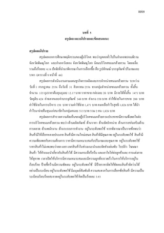 0059
บทที 5
สรุปผล และอภิปรายและข้อเสนอแนะ
สรุปผลอภิปราย
สรุปผลจากการศึกษาพฤติกรรมของผู้บริโภค พบว่าบุคคลทัวไปในอําเภอพรหมพิราม
จังหวัดพิษณุโลก และอําเภอวังทอง จังหวัดพิษณุโลก นิยมบริโภคขนมกล้วยกวน โดยเฉลีย
รวมถึงร้อยละ 4.16 ปัจจัยทีนํามาพิจารณาในการเลือกซือ คือ รูปลักษณ์ บรรจุภัณฑ์ ปริมาณและ
ราคา (ตารางที 9 หน้าที 46)
สรุปผลการดําเนินงานตามแผนธุรกิจการผลิตและการจําหน่ายขนมกล้วยกวน ระหว่าง
วันที 1 กรกฎาคม 2556 ถึงวันที 31 สิงหาคม 2556 ทางกลุ่มจําหน่ายขนมกล้วยกวน ทังสิน
จํานวน 135 ถุงราคาต้นทุนถุงละ 12.17 บาท ราคาขาย กล่องละ 20 บาท มีรายได้ทังสิน 1471 บาท
วัตถุดิบ 424 ค่าฉลากและค่าบรรจุภัณฑ์ 340 บาท ค่าแรง 350 บาท ค่าใช้จ่ายในการขาย 200 บาท
ค่าใช้จ่ายในการบริหาร 150 บาท รวมค่าใช้จ่าย 1,471 บาท คงเหลือกําไรสุทธิ 1,026 บาท ได้นํา
กําไรมาจ่ายคืนทุนแก่สมาชิกในกลุ่มคนละ 513 บาท รวม 2 คน 1,026 บาท
สรุปผลการสํารวจความคิดเห็นของผู้บริโภคขนมกล้วยกวนประชาชามีความพึงพอใจต่อ
การบริโภคขนมกล้วยกวน พบว่า ด้านผลิตภัณฑ์ ด้านราคา ด้านจัดจําหน่าย ด้านการสส่งเสริมด้าน
การตลาด ด้านพนักงาน ด้านระบบการทํางาน อยู่ในระดับพอใช้ หากพิจารณาเป็นรายข้อพบว่า
สินค้ามีให้เลือกหลายประเภท สินค้ามีความใหม่เสมอ สินค้าดีมีคุณภาพ อยู่ในระดับพอใช้ สินค้ามี
ความเพียงพอกับความต้องการ ราคามีความเหมาะสมกับปริมาณและคุณภาพ อยู่ในระดับพอใช้
ราคาสินค้าไม่แพงพบว่าลด แลก แจกสินค้าในช่วงแนะนําและจัดทําแผ่นพับ ใบปลิว โฆษณา
สินค้า ให้คําแนะนําเกียวกับสินค้าได้ มีความกระตือรือร้น และเอาใจใส่ต่อลูกค้าและ การแต่งกาย
ให้สุภาพ เวลาเปิดให้บริการมีความเหมาะสมและมีความถูกต้องรวดเร็วในการให้บริการอยู่ใน
เรียบร้อย ป้ ายชือร้านมีความชัดเจน อยู่ในระดับพอใช้ มีป้ ายราคาติดให้ชัดเจนสินค้าจัดว่างได้
อย่างเป็นระเบียบ อยู่ในระดับพอใช้ มีมนุษย์สัมพันดี ความสะดวกในการเลือกซ้อสินค้า มีความเป็น
ระเบียบเรียบร้อยสะอาดอยู่ในระดับพอใช้ คิดเป็นร้อยละ 3.93
 