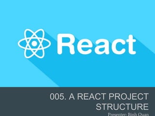 005. A REACT PROJECT
STRUCTURE
 