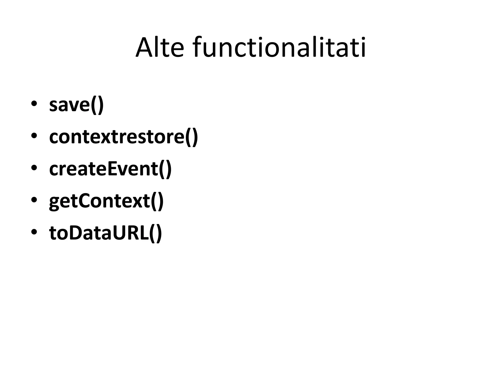 Alte functionalitati
• save()
• contextrestore()
• createEvent()
• getContext()
• toDataURL()
 