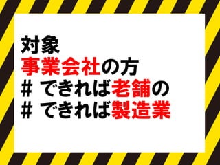 対象
事業会社の方
# できれば老舗の
# できれば製造業
 