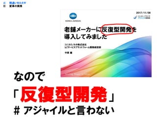 なので
「反復型開発」
# アジャイルと言わない
A) 間違いをただす
B) 変革の実践
 