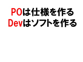 POは仕様を作る
Devはソフトを作る
 