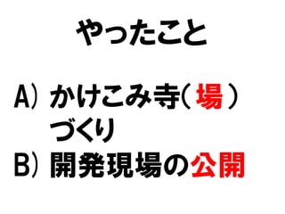 やったこと
A)かけこみ寺（場）
づくり
B)開発現場の公開
 