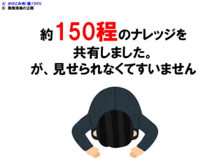 約150程のナレッジを
共有しました。
が、見せられなくてすいません
A) かけこみ寺（場）づくり
B) 開発現場の公開
 