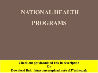 NATIONAL HEALTH
PROGRAMS
Check out ppt download link in description
Or
Download link : https://userupload.net/ys137mbkcpak
 