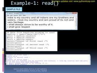 Example-1: read()
SAMPLE FILE
VINOD KUMAR VERMA, PGT(CS), KV OEF KANPUR &
SACHIN BHARDWAJ, PGT(CS), KV NO.1 TEZPUR
for more updates visit: www.python4csip.com
 