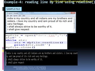 Example-4: reading line by line using readline()
SAMPLE FILE
VINOD KUMAR VERMA, PGT(CS), KV OEF KANPUR &
SACHIN BHARDWAJ, PGT(CS), KV NO.1 TEZPUR
for more updates visit: www.python4csip.com
 