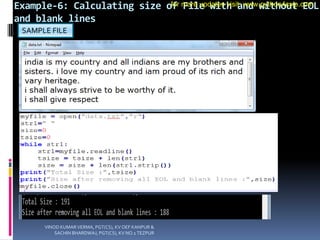 Example-6: Calculating size of File with and without EOL
and blank lines
SAMPLE FILE
VINOD KUMAR VERMA, PGT(CS), KV OEF KANPUR &
SACHIN BHARDWAJ, PGT(CS), KV NO.1 TEZPUR
for more updates visit: www.python4csip.com
 