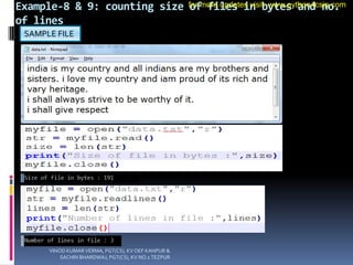 Example-8 & 9: counting size of files in bytes and no.
of lines
SAMPLE FILE
VINOD KUMAR VERMA, PGT(CS), KV OEF KANPUR &
SACHIN BHARDWAJ, PGT(CS), KV NO.1 TEZPUR
for more updates visit: www.python4csip.com
 