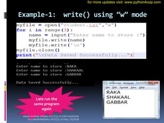 Example-1: write() using “w” mode
Lets run the
same program
again
VINOD KUMAR VERMA, PGT(CS), KV OEF KANPUR &
SACHIN BHARDWAJ, PGT(CS), KV NO.1 TEZPUR
for more updates visit: www.python4csip.com
 