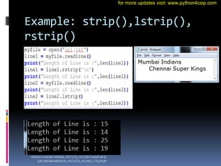 Example: strip(),lstrip(),
rstrip()
VINOD KUMAR VERMA, PGT(CS), KV OEF KANPUR &
SACHIN BHARDWAJ, PGT(CS), KV NO.1 TEZPUR
for more updates visit: www.python4csip.com
 