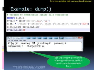 Example: dump()
See the content is some kind
of encrypted format, and it is
not in complete readable
form
VINOD KUMAR VERMA, PGT(CS), KV OEF KANPUR &
SACHIN BHARDWAJ, PGT(CS), KV NO.1 TEZPUR
for more updates visit: www.python4csip.com
 