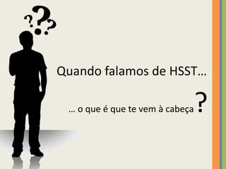 Quando falamos de HSST…

 … o que é que te vem à cabeça   ?
 
