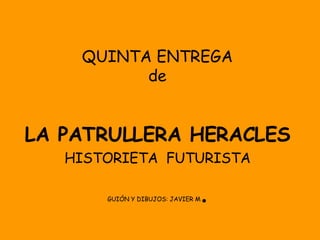 QUINTA ENTREGA de LA PATRULLERA HERACLES HISTORIETA  FUTURISTA GUIÓN Y DIBUJOS: JAVIER M . 