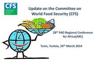 Update on the Committee on
World Food Security (CFS)
Tunis, Tunisia, 24th March 2014
28th FAO Regional Conference
for Africa(ARC)
 