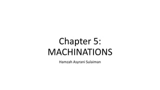 Chapter 5:
MACHINATIONS
Hamzah Asyrani Sulaiman
 