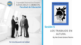 Sesión 5
LOS TRABAJOS EN
ALTURA.
Facultad de Educación
Por Una Educación de Calidad
Mg. Alex Ernesto Quintana Palomino
 