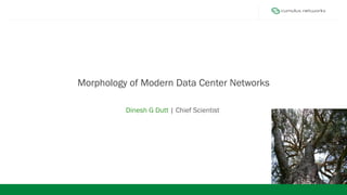 Data Center Topologies
Morphology of Modern Data Center Networks
Dinesh G Dutt | Chief Scientist
 