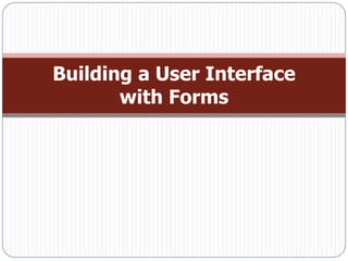 Building a User Interface
       with Forms
 