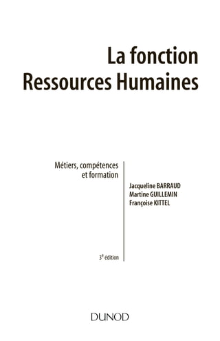 La fonction
Ressources Humaines
Métiers, compétences
et formation
Jacqueline BARRAUD
Martine GUILLEMIN
Françoise KITTEL
3e édition
 