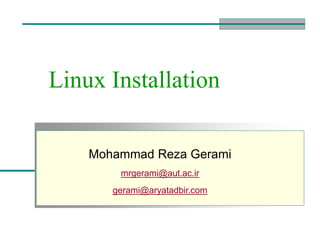Linux Installation
Mohammad Reza Gerami
mrgerami@aut.ac.ir
gerami@aryatadbir.com
 