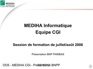 MEDIHA Informatique
                 Equipe CGI

      Session de formation de juillet/août 2006

                  Présentation BNP PARIBAS



OO5 - MEDIHA CGI - Présentation BNPP
                      02/10/12                    1
 
