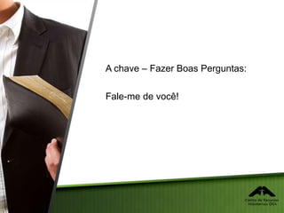 A chave – Fazer Boas Perguntas:
Fale-me de você!
 